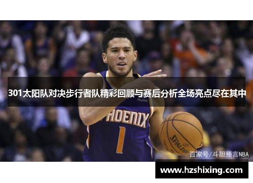 301太阳队对决步行者队精彩回顾与赛后分析全场亮点尽在其中