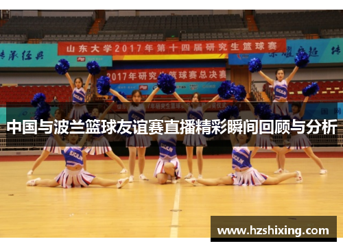 中国与波兰篮球友谊赛直播精彩瞬间回顾与分析