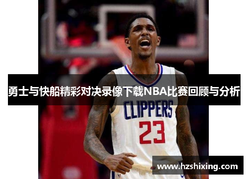 勇士与快船精彩对决录像下载NBA比赛回顾与分析
