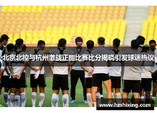 北京北控与杭州激战正酣比赛比分揭晓引发球迷热议