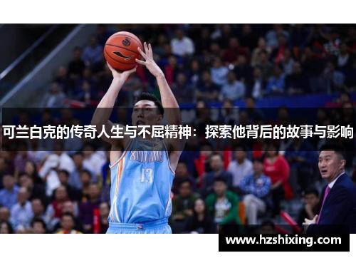 可兰白克的传奇人生与不屈精神：探索他背后的故事与影响