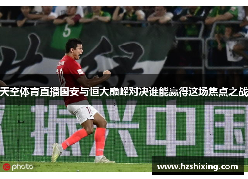 天空体育直播国安与恒大巅峰对决谁能赢得这场焦点之战