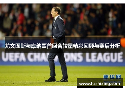 尤文图斯与摩纳哥首回合较量精彩回顾与赛后分析