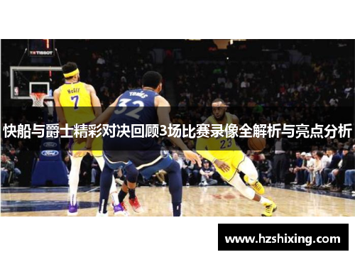快船与爵士精彩对决回顾3场比赛录像全解析与亮点分析