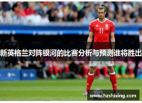 新英格兰对阵银河的比赛分析与预测谁将胜出
