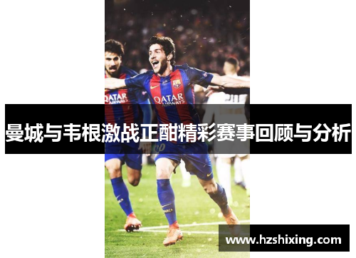曼城与韦根激战正酣精彩赛事回顾与分析