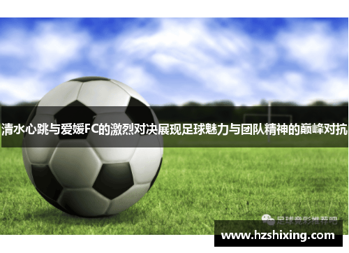 清水心跳与爱媛FC的激烈对决展现足球魅力与团队精神的巅峰对抗