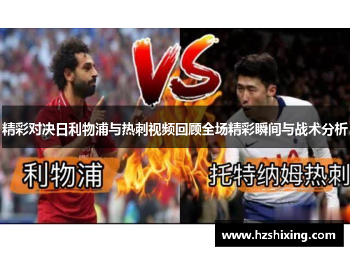 精彩对决日利物浦与热刺视频回顾全场精彩瞬间与战术分析