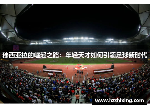 穆西亚拉的崛起之路：年轻天才如何引领足球新时代