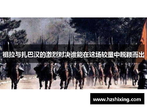 祖拉与扎巴汉的激烈对决谁能在这场较量中脱颖而出